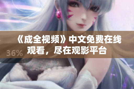 《成全视频》中文免费在线观看，尽在观影平台