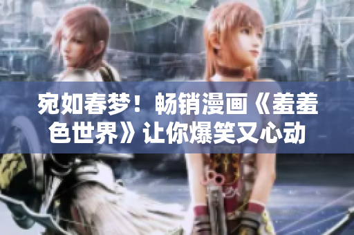 宛如春梦！畅销漫画《羞羞色世界》让你爆笑又心动