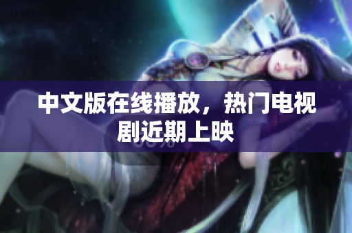 中文版在线播放，热门电视剧近期上映