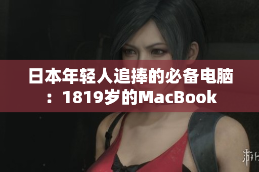 日本年轻人追捧的必备电脑：1819岁的MacBook