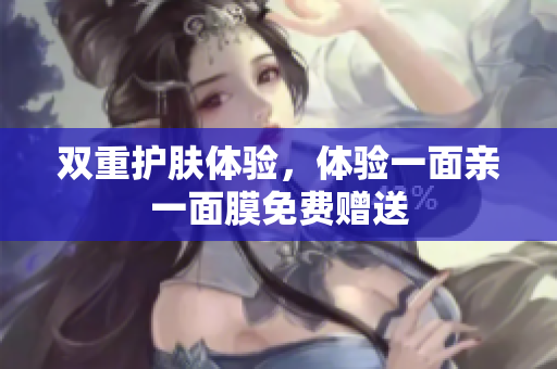 双重护肤体验，体验一面亲一面膜免费赠送