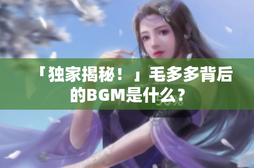 「独家揭秘！」毛多多背后的BGM是什么？