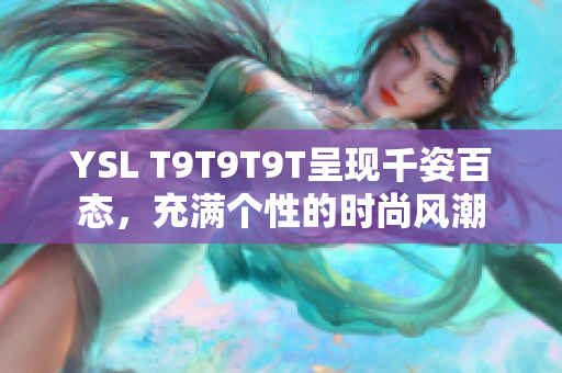 YSL T9T9T9T呈现千姿百态，充满个性的时尚风潮