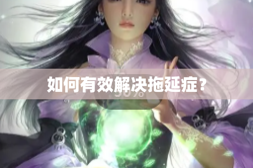 如何有效解决拖延症？