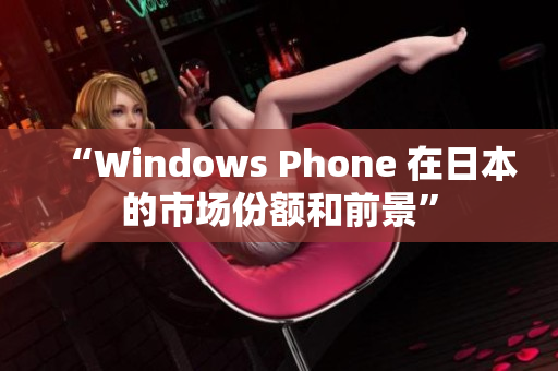“Windows Phone 在日本的市场份额和前景”