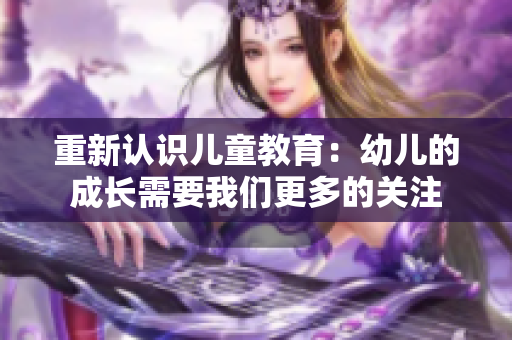 重新认识儿童教育：幼儿的成长需要我们更多的关注