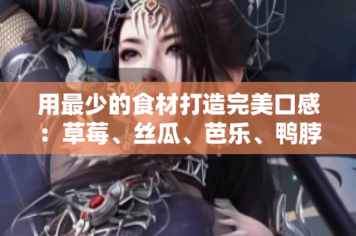 用最少的食材打造完美口感：草莓、丝瓜、芭乐、鸭脖与奶茶