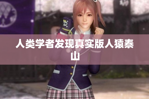 人类学者发现真实版人猿泰山
