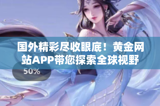 国外精彩尽收眼底！黄金网站APP带您探索全球视野