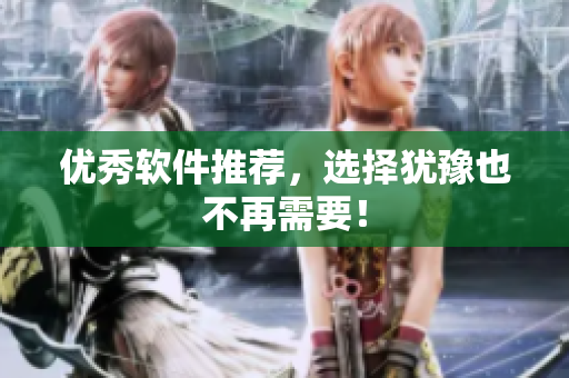 优秀软件推荐，选择犹豫也不再需要！