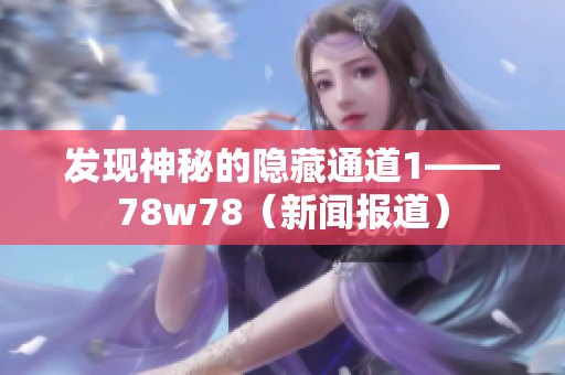 发现神秘的隐藏通道1——78w78（新闻报道）