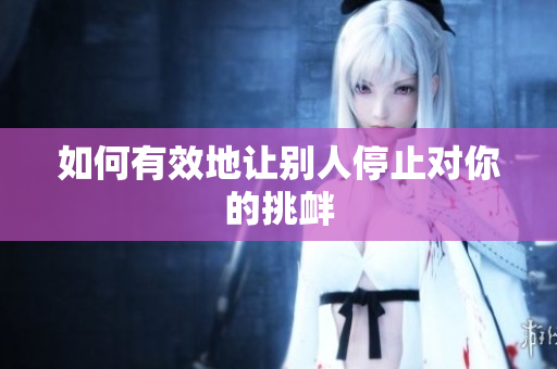 如何有效地让别人停止对你的挑衅
