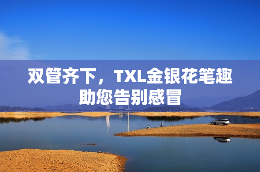 双管齐下，TXL金银花笔趣助您告别感冒