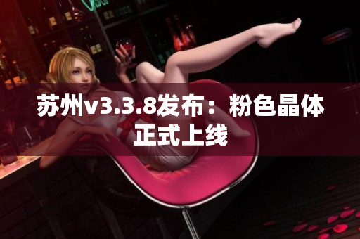苏州v3.3.8发布：粉色晶体正式上线