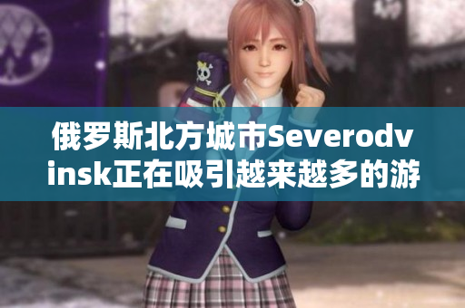 俄罗斯北方城市Severodvinsk正在吸引越来越多的游客