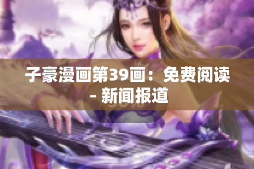 子豪漫画第39画：免费阅读 - 新闻报道