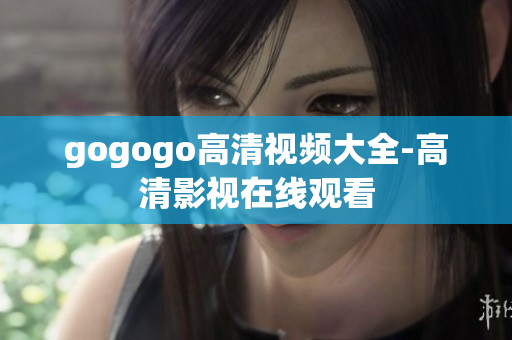gogogo高清视频大全-高清影视在线观看