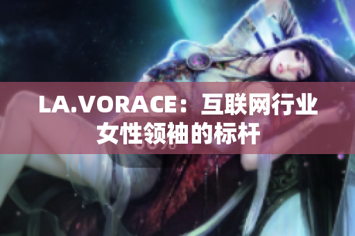 LA.VORACE：互联网行业女性领袖的标杆