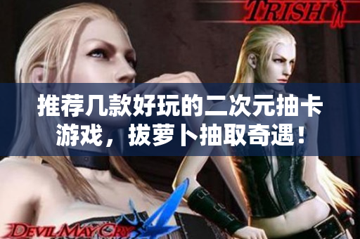 推荐几款好玩的二次元抽卡游戏，拔萝卜抽取奇遇！