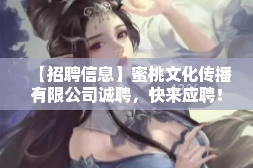 【招聘信息】蜜桃文化传播有限公司诚聘，快来应聘！