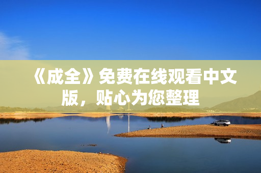 《成全》免费在线观看中文版，贴心为您整理