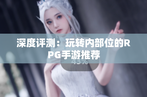 深度评测：玩转内部位的RPG手游推荐