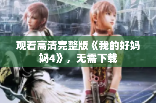 观看高清完整版《我的好妈妈4》，无需下载
