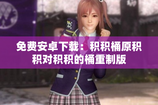 免费安卓下载：积积桶原积积对积积的桶重制版