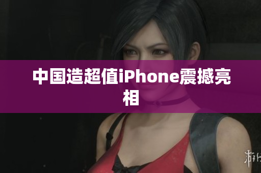 中国造超值iPhone震撼亮相