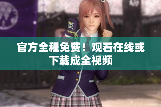 官方全程免费！观看在线或下载成全视频