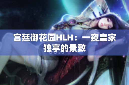 宫廷御花园HLH：一窥皇家独享的景致