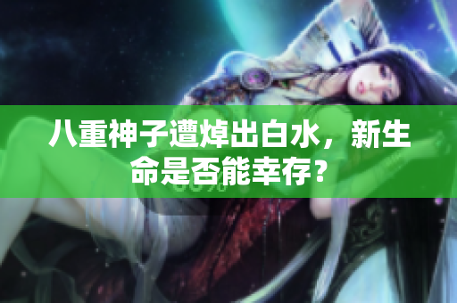 八重神子遭焯出白水，新生命是否能幸存？