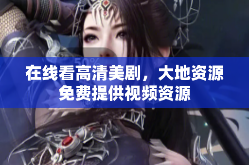 在线看高清美剧，大地资源免费提供视频资源
