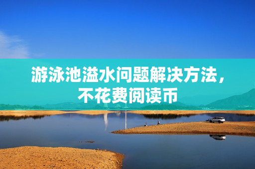 游泳池溢水问题解决方法，不花费阅读币