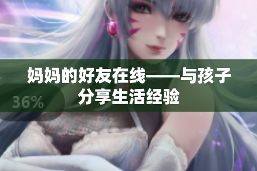 妈妈的好友在线——与孩子分享生活经验
