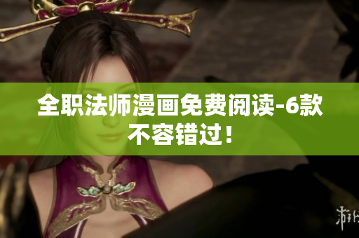 全职法师漫画免费阅读-6款不容错过！