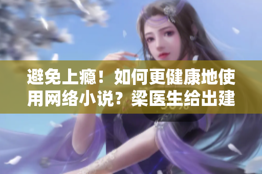 避免上瘾！如何更健康地使用网络小说？梁医生给出建议