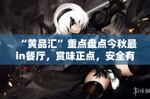 “黄品汇”重点盘点今秋最in餐厅，赏味正点，安全有保障