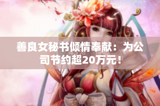 善良女秘书倾情奉献：为公司节约超20万元！