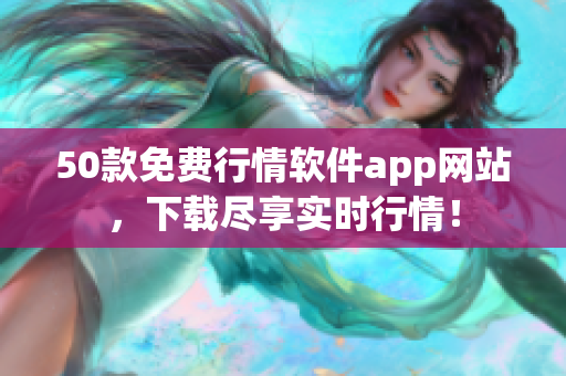 50款免费行情软件app网站，下载尽享实时行情！