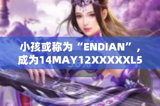 小孩或称为“ENDIAN”，成为14MAY12XXXXXL56的主角