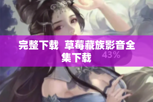 完整下载  草莓藏族影音全集下载