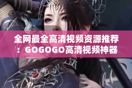 全网最全高清视频资源推荐：GOGOGO高清视频神器