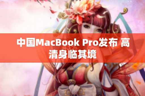 中国MacBook Pro发布 高清身临其境
