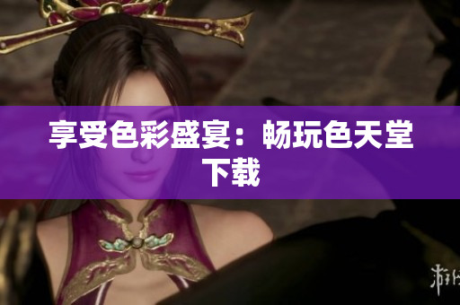 享受色彩盛宴：畅玩色天堂下载