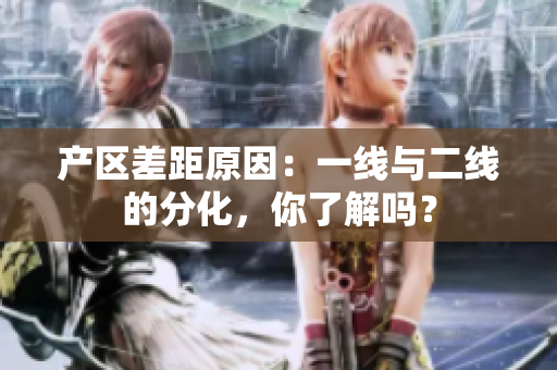 产区差距原因：一线与二线的分化，你了解吗？