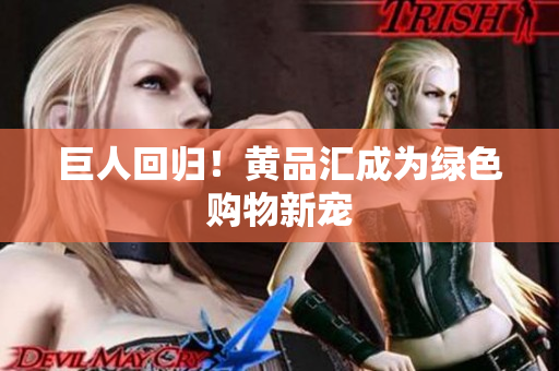 巨人回归！黄品汇成为绿色购物新宠