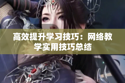 高效提升学习技巧：网络教学实用技巧总结