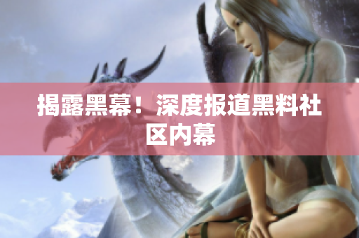 揭露黑幕！深度报道黑料社区内幕