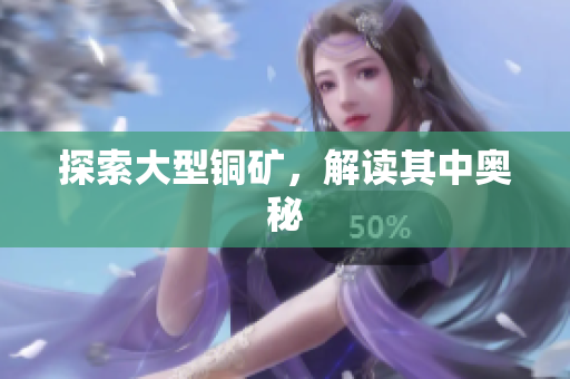 探索大型铜矿，解读其中奥秘